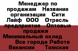 Менеджер по продажам › Название организации ­ Сити Лайф, ООО › Отрасль предприятия ­ Оптовые продажи › Минимальный оклад ­ 50 000 - Все города Работа » Вакансии   . Томская обл.